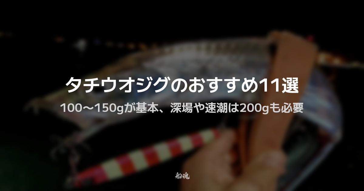 タチウオジグのおすすめ11選｜100〜150gが基本、深場や速潮は200gも必要