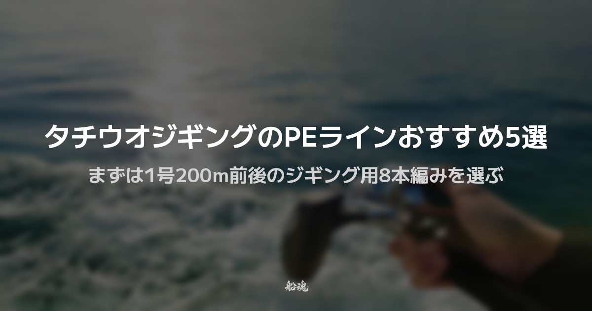 タチウオジギングのPEラインおすすめ5選｜まずは1号200m前後のジギング用8本編みを選ぶ