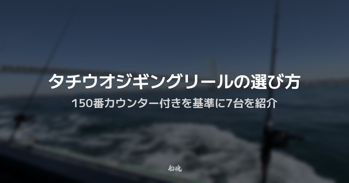 タチウオジギングリールの選び方｜150番カウンター付きを基準に7台を紹介
