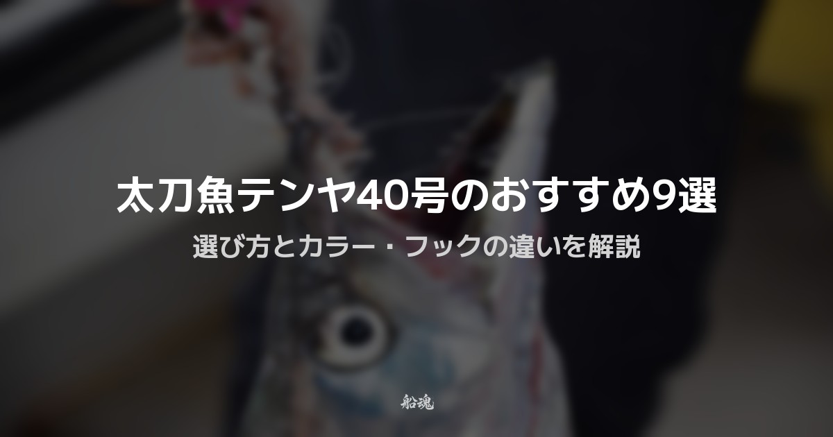 【タチウオテンヤ40号】おすすめ10選|大阪湾の定番から「即掛け」最強モデルまで徹底比較